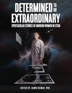 Cover art for Determined to be Extraordinary: Spectacular Stories of Modern Women in Stem, Edited by Dawn Heimer, Ph.D.