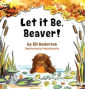 Cover art for Let it Be, Beaver! by Eli Anderson (Harborview Books)