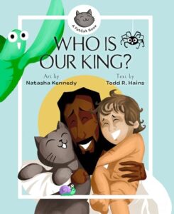 Who Is Our King? by Todd R. Hains, illustrated by Natasha Kennedy Lexham Press