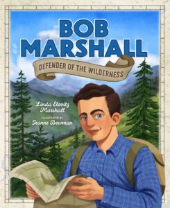 Bob Marshall: Defender of the Wilderness by Linda Elovitz Marshall, illustrated by Jeanne Bowman South Dakota Historical Society Press