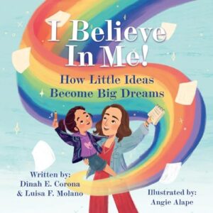 I Believe In Me! How Little Ideas Become Big Dreams by Dinah E. Corona & Luisa F. Molano, illustrated by Angie Alape Halo Publishing International