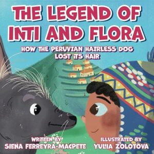 The Legend of Inti and Flora: How the Peruvian Hairless Dog Lost its Hai by Siena Ferreyra-MacPete, illustrated by Yulia Zolotova Forest Lane Books