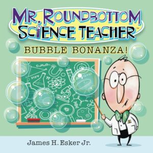 Cover art for Mr. Roundbottom Science Teacher: Bubble Bonanza! by James H. Esker Jr. (Runaway Rocket Publishing)